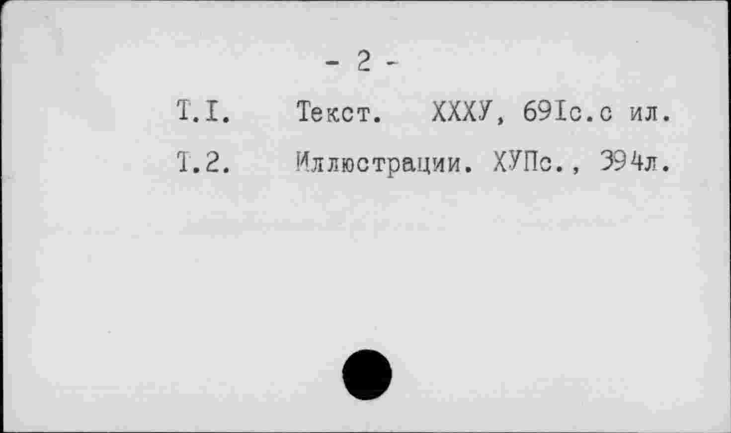 ﻿- 2 -
T.І.	Текст. ХХХУ, 69ІС.С ил.
Т.2.	Иллюстрации. ХУПс., 394л.